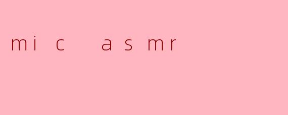 ### 沉浸在声音的世界:探索 MIC ASMR 的魅力